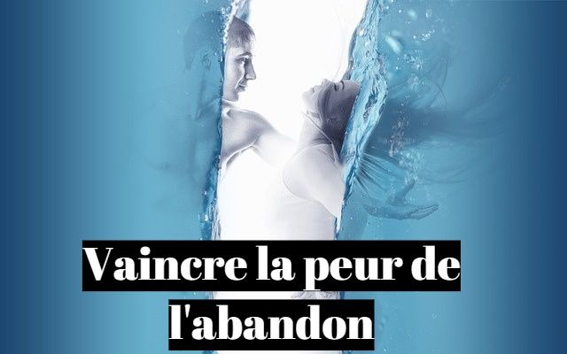 Comment vaincre la peur de l'abandon ?