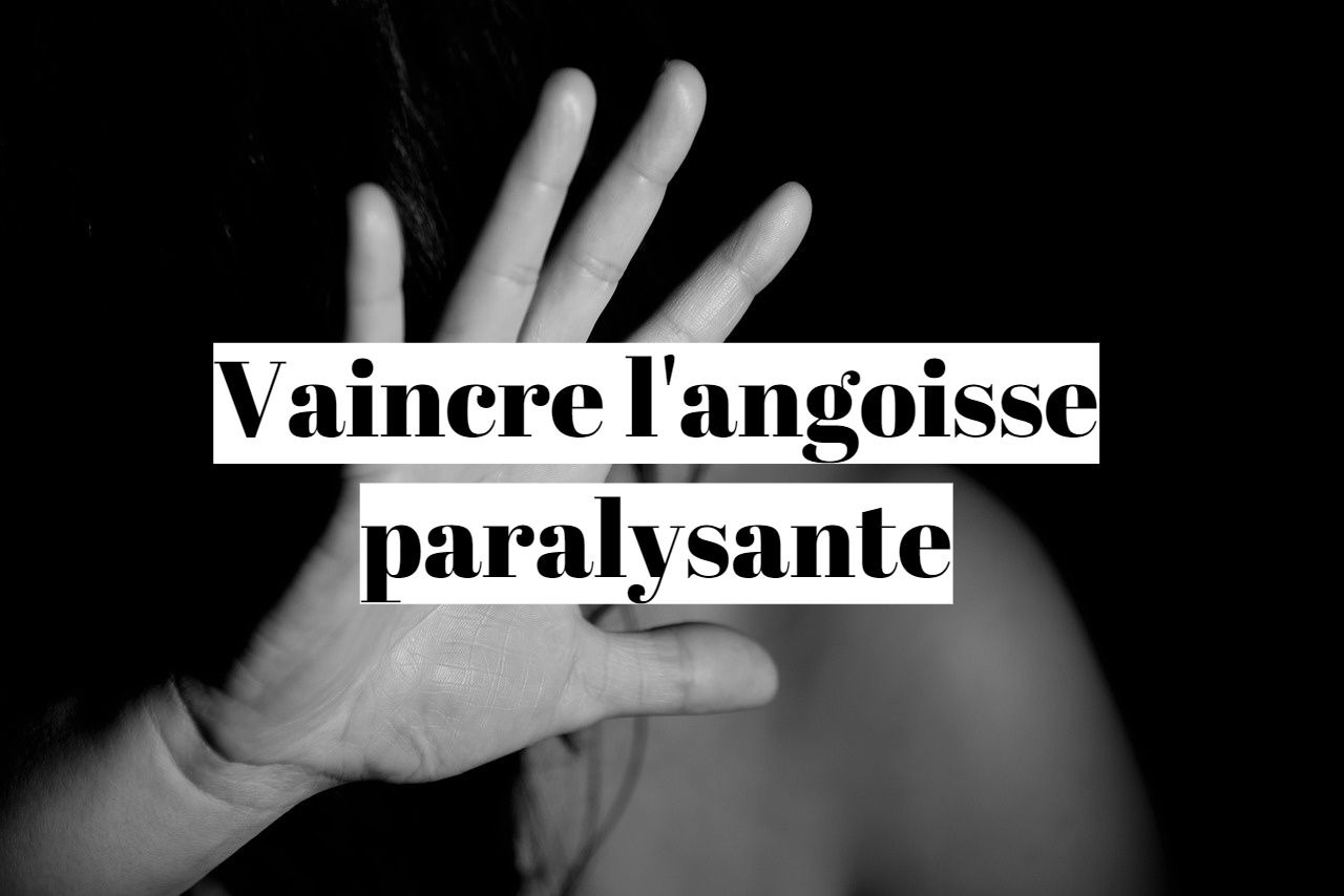 Comment vaincre l'angoisse qui paralyse?