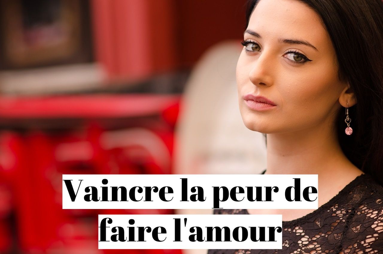 Comment vaincre la peur de faire l'amour (aphrophobie)?